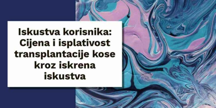 Iskustva korisnika: Cijena i isplativost transplantacije kose kroz iskrena iskustva